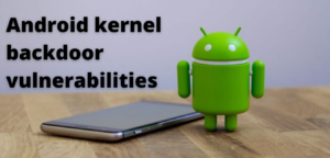 Android kernel backdoor vulnerabilities