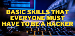 Basic Skills That Everyone Must Have To Be A Hacker