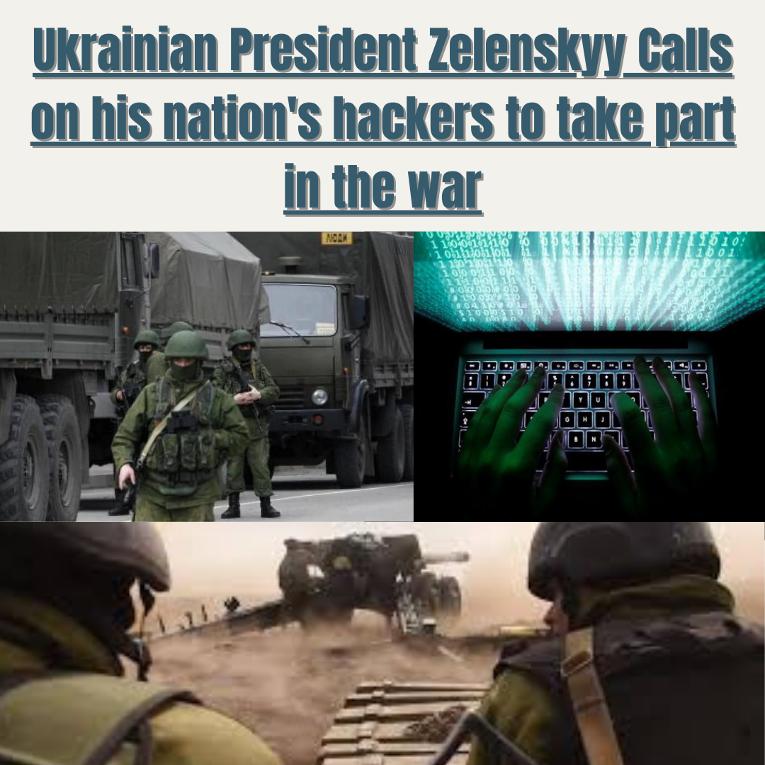 Ukrainian President Zelenskyy Calls on his nation's hackers to take part in the war.