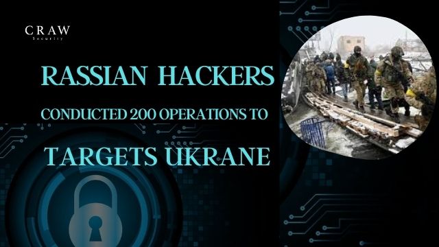 Russian Hackers Conducted more than 200 Cyber Operations Over Ukrainian Targets!