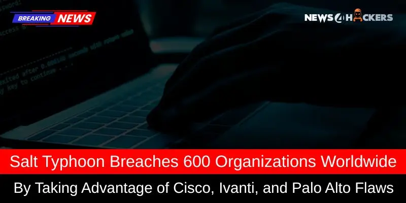 Salt Typhoon Cyberattack Hits 600 Organizations by Exploiting Cisco, Ivanti, and Palo Alto Vulnerabilities