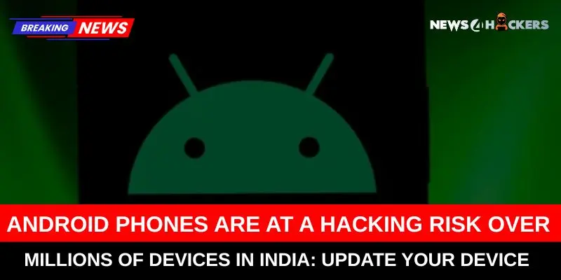 Android Phones at Risk of Hacking – Millions of Devices in India Urged to Update