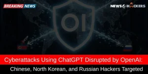 Breaking news on cyberattacks involving ChatGPT, with hackers from China, North Korea, and Russia targeted by OpenAI's disruption efforts.