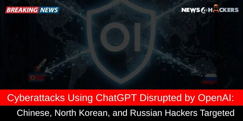 Breaking news on cyberattacks involving ChatGPT, with hackers from China, North Korea, and Russia targeted by OpenAI's disruption efforts.