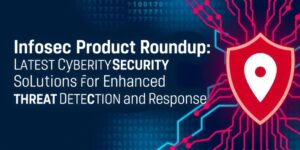 Infosec-Product-Roundup-Latest-Cybersecurity-Solutions-for-Enhanced-Threat-Detection-and-Responsedata