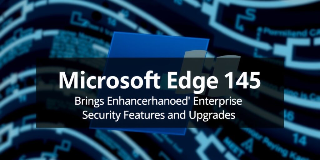 Microsoft-Edge-145-Brings-Enhanced-Enterprise-Security-Features-and-Upgradesdata