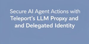 www.news4hackers.com-secure-ai-agent-actions-with-teleport-s-llm-proxy-and-delegated-identity-secure-ai-agent-actions-with-teleport-s-llm-proxy-and-delegated-identity-2